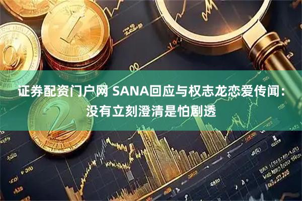 证券配资门户网 SANA回应与权志龙恋爱传闻：没有立刻澄清是怕剧透