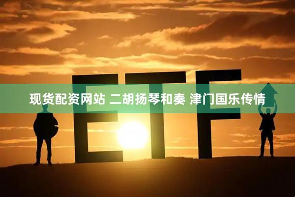 现货配资网站 二胡扬琴和奏&#32;津门国乐传情