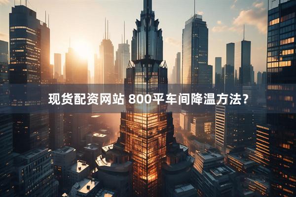 现货配资网站 800平车间降温方法？