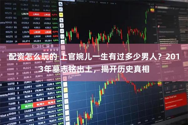 配资怎么玩的 上官婉儿一生有过多少男人？2013年墓志铭出土，揭开历史真相