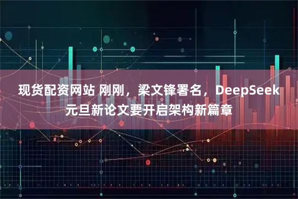 现货配资网站 刚刚，梁文锋署名，DeepSeek元旦新论文要开启架构新篇章